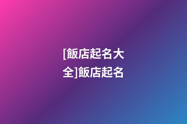 [飯店起名大全]飯店起名-第1張-店鋪起名-玄機派